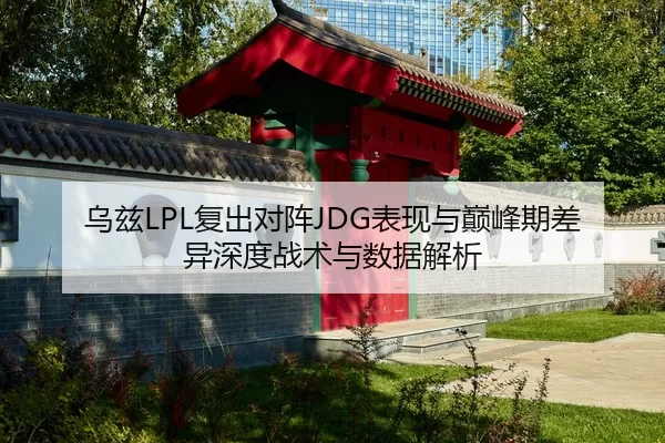 乌兹LPL复出对阵JDG表现与巅峰期差异深度战术与数据解析