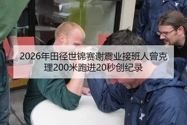 2026年田径世锦赛谢震业接班人曾克理200米跑进20秒创纪录