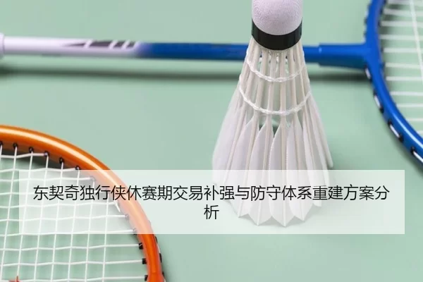 东契奇独行侠休赛期交易补强与防守体系重建方案分析