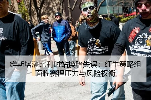维斯塔潘比利时站换胎失误：红牛策略组面临赛程压力与风险权衡